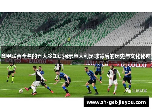 意甲联赛全名的五大冷知识揭示意大利足球背后的历史与文化秘密