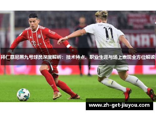 拜仁慕尼黑九号球员深度解析：技术特点、职业生涯与场上表现全方位解读