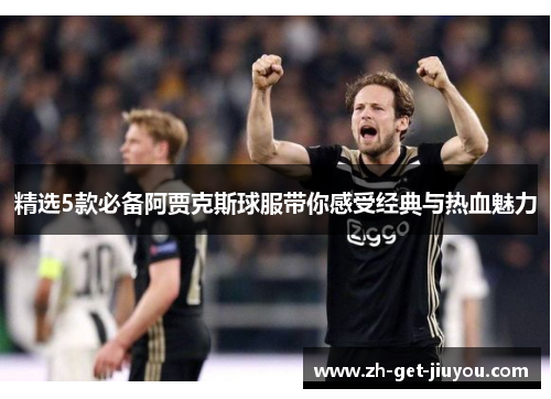精选5款必备阿贾克斯球服带你感受经典与热血魅力 精选5款必备阿贾克斯球服带你感受经典与热血魅力