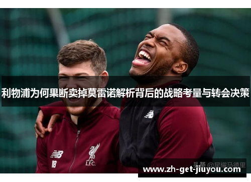 利物浦为何果断卖掉莫雷诺解析背后的战略考量与转会决策 利物浦为何果断卖掉莫雷诺解析背后的战略考量与转会决策