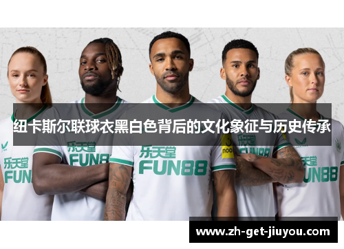 纽卡斯尔联球衣黑白色背后的文化象征与历史传承 纽卡斯尔联球衣黑白色背后的文化象征与历史传承