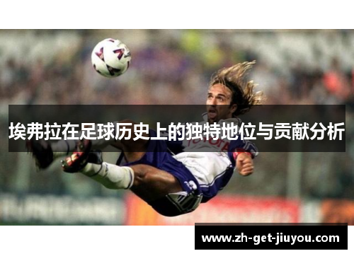 埃弗拉在足球历史上的独特地位与贡献分析 埃弗拉在足球历史上的独特地位与贡献分析
