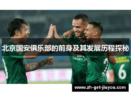 北京国安俱乐部的前身及其发展历程探秘 北京国安俱乐部的前身及其发展历程探秘