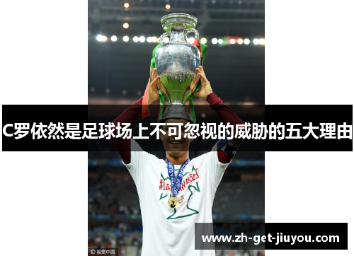 C罗依然是足球场上不可忽视的威胁的五大理由 C罗依然是足球场上不可忽视的威胁的五大理由