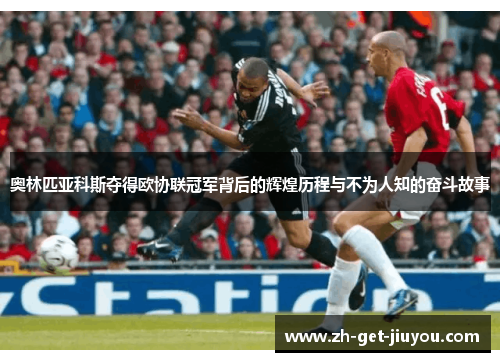 奥林匹亚科斯夺得欧协联冠军背后的辉煌历程与不为人知的奋斗故事 奥林匹亚科斯夺得欧协联冠军背后的辉煌历程与不为人知的奋斗故事