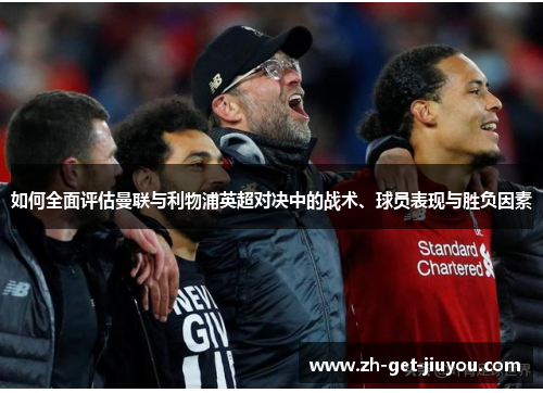 如何全面评估曼联与利物浦英超对决中的战术、球员表现与胜负因素 如何全面评估曼联与利物浦英超对决中的战术、球员表现与胜负因素