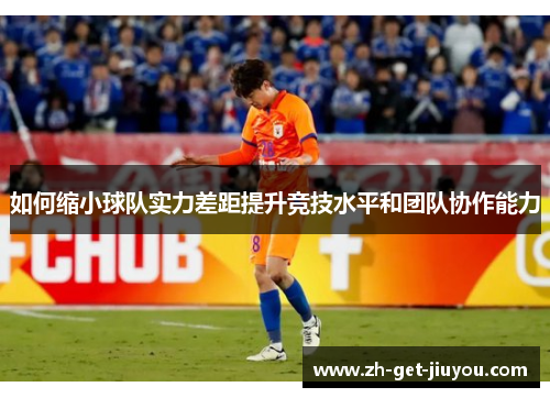 如何缩小球队实力差距提升竞技水平和团队协作能力