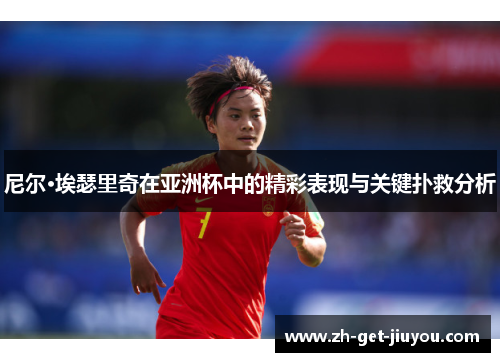 尼尔·埃瑟里奇在亚洲杯中的精彩表现与关键扑救分析 尼尔·埃瑟里奇在亚洲杯中的精彩表现与关键扑救分析