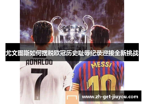 尤文图斯如何摆脱欧冠历史耻辱纪录迎接全新挑战 尤文图斯如何摆脱欧冠历史耻辱纪录迎接全新挑战