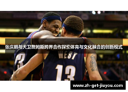 张庆鹏与大卫詹姆斯跨界合作探索体育与文化融合的创新模式 张庆鹏与大卫詹姆斯跨界合作探索体育与文化融合的创新模式