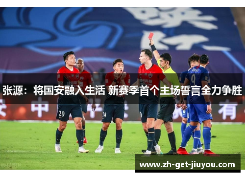 张源:将国安融入生活 新赛季首个主场誓言全力争胜 张源:将国安融入生活 新赛季首个主场誓言全力争胜