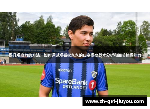 提升观察力的方法:如何通过观看侯永永的比赛提高战术分析和细节捕捉能力 提升观察力的方法:如何通过观看侯永永的比赛提高战术分析和细节捕捉能力