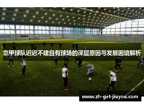意甲球队迟迟不建自有球场的深层原因与发展困境解析