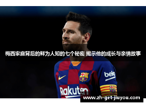 梅西家庭背后的鲜为人知的七个秘密 揭示他的成长与亲情故事