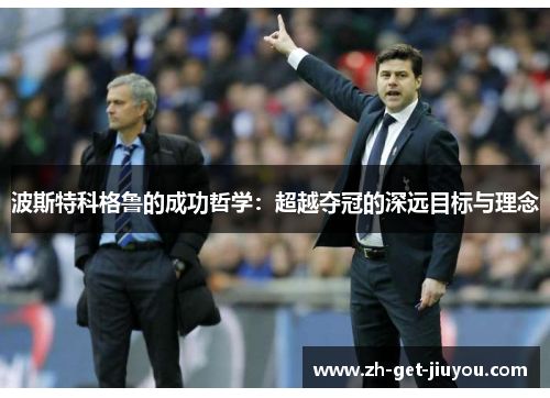 波斯特科格鲁的成功哲学:超越夺冠的深远目标与理念 波斯特科格鲁的成功哲学:超越夺冠的深远目标与理念