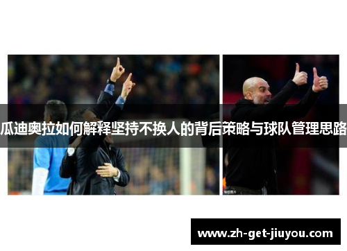 瓜迪奥拉如何解释坚持不换人的背后策略与球队管理思路 瓜迪奥拉如何解释坚持不换人的背后策略与球队管理思路