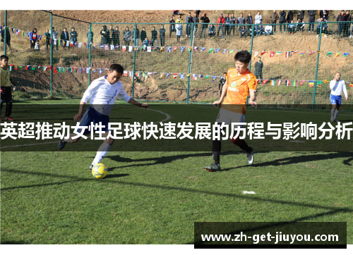 英超推动女性足球快速发展的历程与影响分析 英超推动女性足球快速发展的历程与影响分析