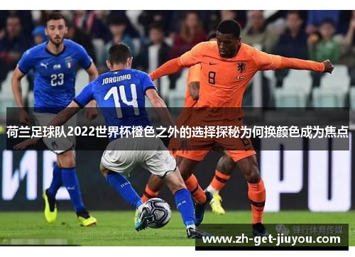 荷兰足球队2022世界杯橙色之外的选择探秘为何换颜色成为焦点