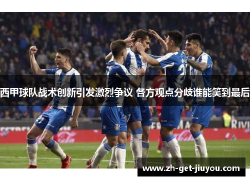 西甲球队战术创新引发激烈争议 各方观点分歧谁能笑到最后