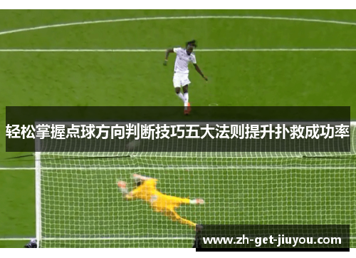 轻松掌握点球方向判断技巧五大法则提升扑救成功率
