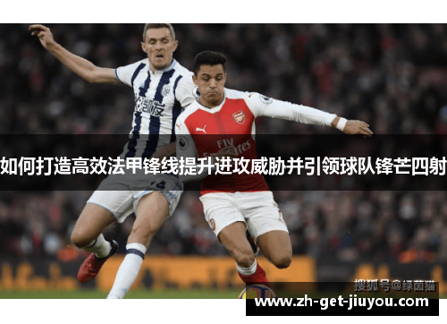如何打造高效法甲锋线提升进攻威胁并引领球队锋芒四射