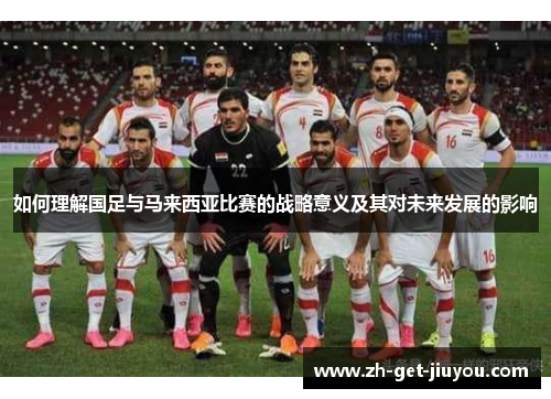 如何理解国足与马来西亚比赛的战略意义及其对未来发展的影响