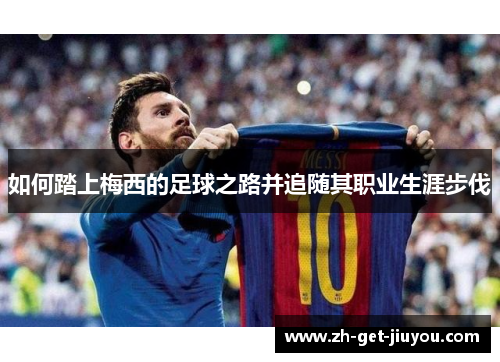 如何踏上梅西的足球之路并追随其职业生涯步伐 如何踏上梅西的足球之路并追随其职业生涯步伐