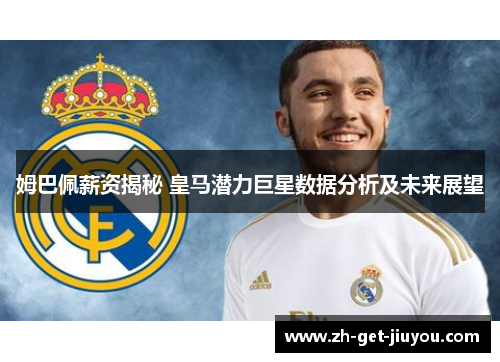姆巴佩薪资揭秘 皇马潜力巨星数据分析及未来展望 姆巴佩薪资揭秘 皇马潜力巨星数据分析及未来展望