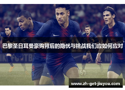 巴黎圣日耳曼豪购背后的隐忧与挑战我们应如何应对 巴黎圣日耳曼豪购背后的隐忧与挑战我们应如何应对