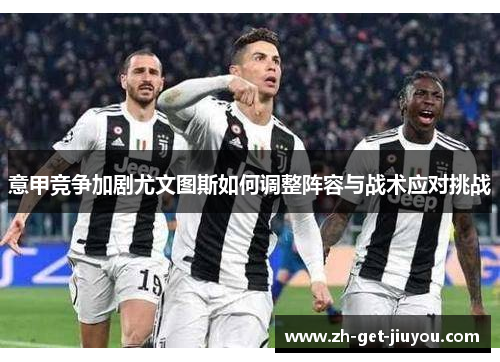 意甲竞争加剧尤文图斯如何调整阵容与战术应对挑战