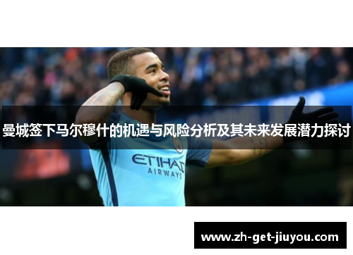 曼城签下马尔穆什的机遇与风险分析及其未来发展潜力探讨
