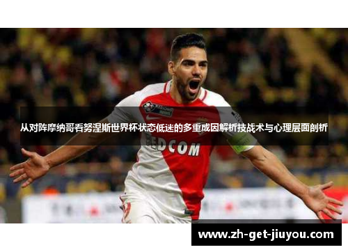 从对阵摩纳哥看努涅斯世界杯状态低迷的多重成因解析技战术与心理层面剖析