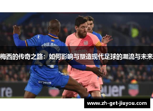 梅西的传奇之路：如何影响与塑造现代足球的潮流与未来