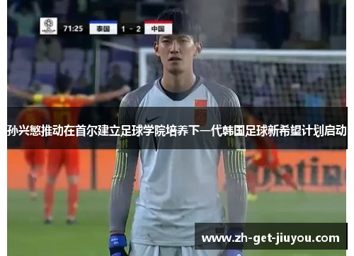 孙兴慜推动在首尔建立足球学院培养下一代韩国足球新希望计划启动