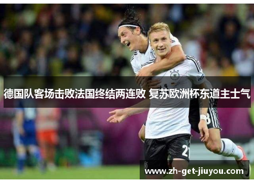 德国队客场击败法国终结两连败 复苏欧洲杯东道主士气