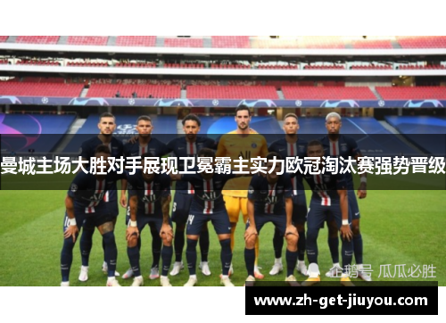 曼城主场大胜对手展现卫冕霸主实力欧冠淘汰赛强势晋级