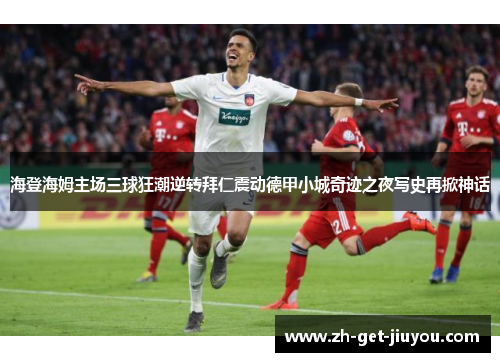 海登海姆主场三球狂潮逆转拜仁震动德甲小城奇迹之夜写史再掀神话