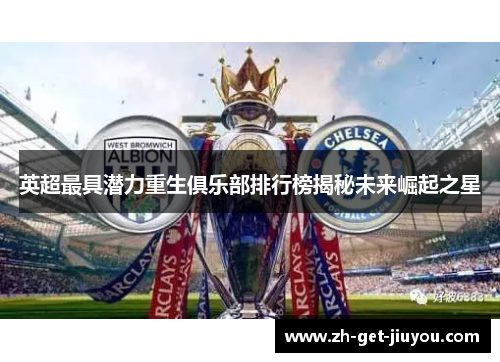 英超最具潜力重生俱乐部排行榜揭秘未来崛起之星 英超最具潜力重生俱乐部排行榜揭秘未来崛起之星