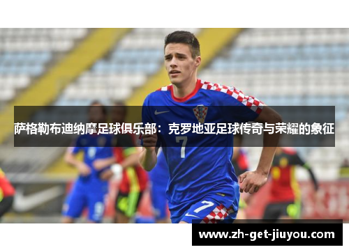 萨格勒布迪纳摩足球俱乐部:克罗地亚足球传奇与荣耀的象征 萨格勒布迪纳摩足球俱乐部:克罗地亚足球传奇与荣耀的象征