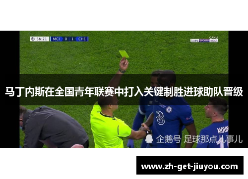 马丁内斯在全国青年联赛中打入关键制胜进球助队晋级 马丁内斯在全国青年联赛中打入关键制胜进球助队晋级