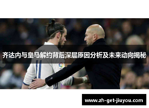齐达内与皇马解约背后深层原因分析及未来动向揭秘 齐达内与皇马解约背后深层原因分析及未来动向揭秘